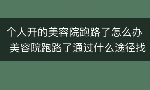 个人开的美容院跑路了怎么办 美容院跑路了通过什么途径找