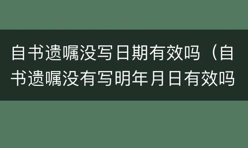 自书遗嘱没写日期有效吗（自书遗嘱没有写明年月日有效吗）