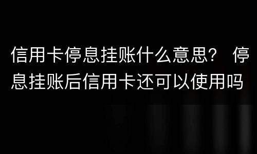 信用卡停息挂账什么意思？ 停息挂账后信用卡还可以使用吗