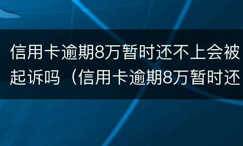 信用卡逾期8万暂时还不上会被起诉吗（信用卡逾期8万暂时还不上会被起诉吗怎么办）