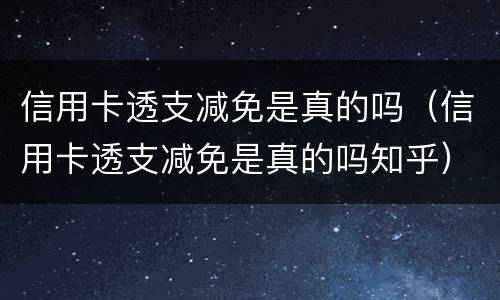 信用卡透支减免是真的吗（信用卡透支减免是真的吗知乎）