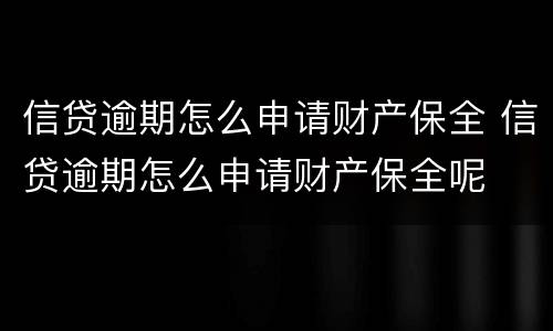 信贷逾期怎么申请财产保全 信贷逾期怎么申请财产保全呢