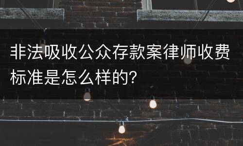 非法吸收公众存款案律师收费标准是怎么样的？