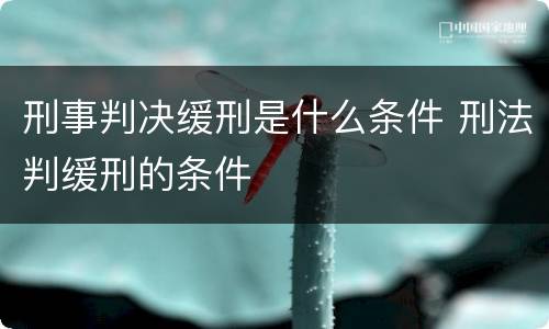 刑事判决缓刑是什么条件 刑法判缓刑的条件