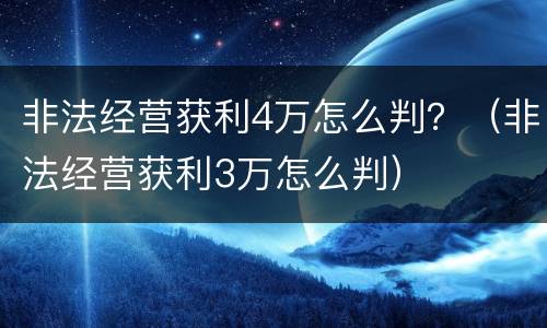 非法经营获利4万怎么判？（非法经营获利3万怎么判）