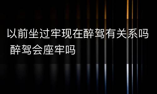 以前坐过牢现在醉驾有关系吗 醉驾会座牢吗