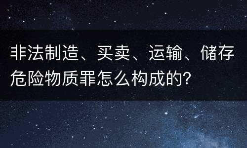 非法制造、买卖、运输、储存危险物质罪怎么构成的？