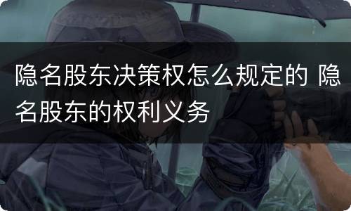 隐名股东决策权怎么规定的 隐名股东的权利义务