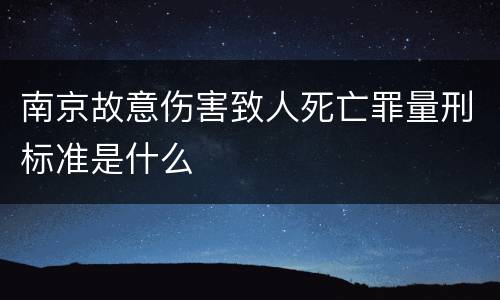 南京故意伤害致人死亡罪量刑标准是什么