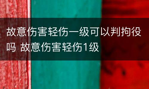 故意伤害轻伤一级可以判拘役吗 故意伤害轻伤1级