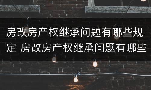 房改房产权继承问题有哪些规定 房改房产权继承问题有哪些规定呢