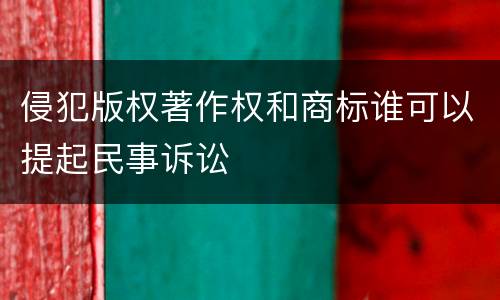 侵犯版权著作权和商标谁可以提起民事诉讼