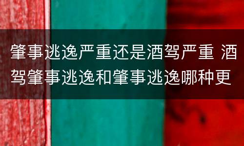 肇事逃逸严重还是酒驾严重 酒驾肇事逃逸和肇事逃逸哪种更凶