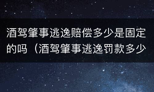酒驾肇事逃逸赔偿多少是固定的吗（酒驾肇事逃逸罚款多少?）