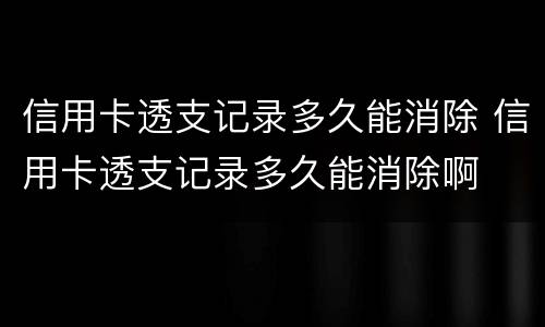 信用卡透支记录多久能消除 信用卡透支记录多久能消除啊