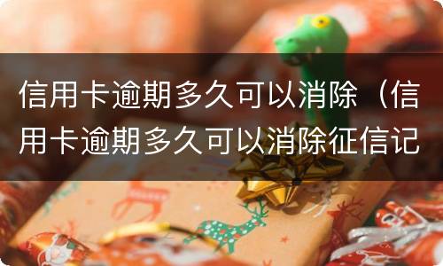信用卡逾期多久可以消除（信用卡逾期多久可以消除征信记录）