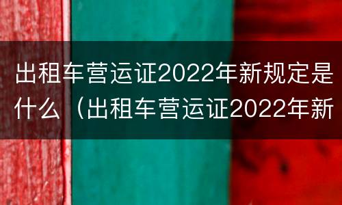 出租车营运证2022年新规定是什么（出租车营运证2022年新规定是什么意思）