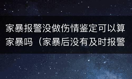 家暴报警没做伤情鉴定可以算家暴吗（家暴后没有及时报警,伤情鉴定什么时候做）