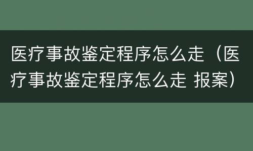 医疗事故鉴定程序怎么走（医疗事故鉴定程序怎么走 报案）