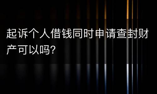 起诉个人借钱同时申请查封财产可以吗？