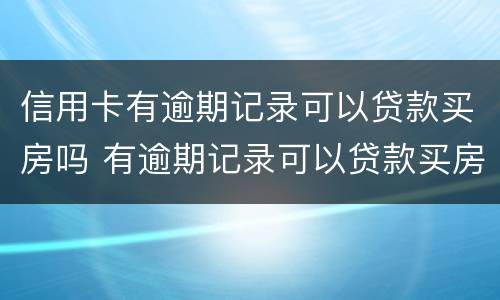 信用卡有逾期记录可以贷款买房吗 有逾期记录可以贷款买房子吗