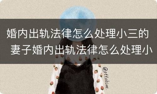 婚内出轨法律怎么处理小三的 妻子婚内出轨法律怎么处理小三