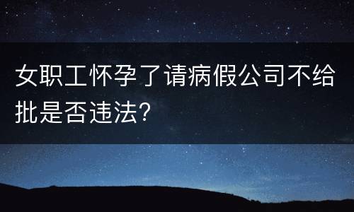 女职工怀孕了请病假公司不给批是否违法?