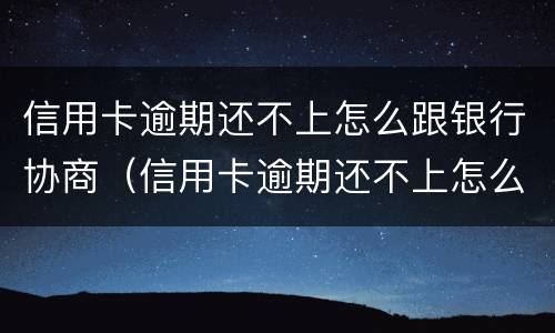 信用卡逾期还不上怎么跟银行协商（信用卡逾期还不上怎么跟银行协商分期）