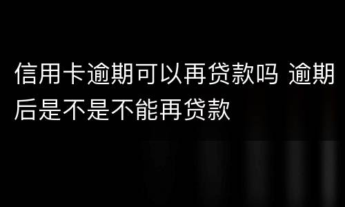 信用卡逾期可以再贷款吗 逾期后是不是不能再贷款