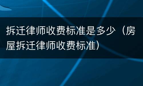 拆迁律师收费标准是多少（房屋拆迁律师收费标准）