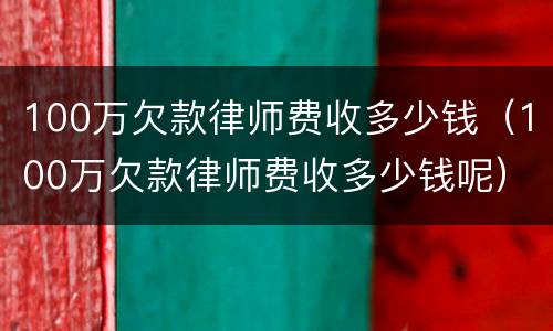 100万欠款律师费收多少钱（100万欠款律师费收多少钱呢）