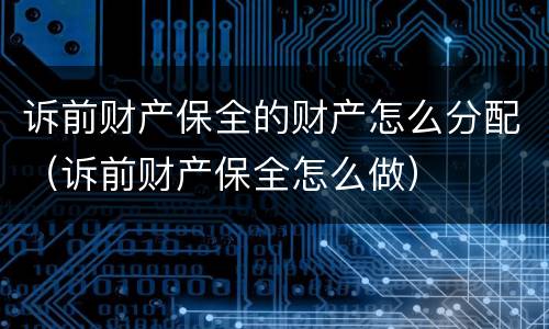 诉前财产保全的财产怎么分配（诉前财产保全怎么做）