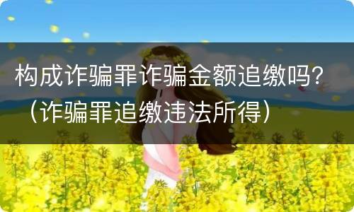 构成诈骗罪诈骗金额追缴吗？（诈骗罪追缴违法所得）