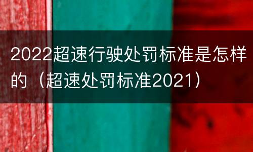 2022超速行驶处罚标准是怎样的（超速处罚标准2021）