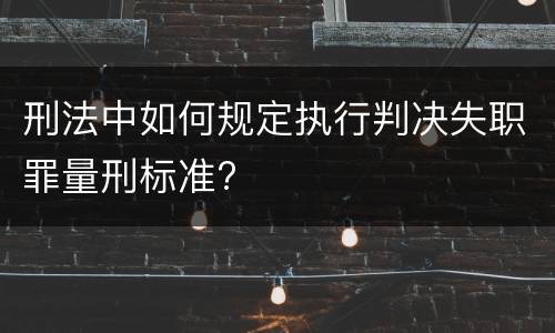 刑法中如何规定执行判决失职罪量刑标准?