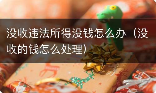 没收违法所得没钱怎么办（没收的钱怎么处理）