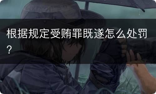 根据规定受贿罪既遂怎么处罚?