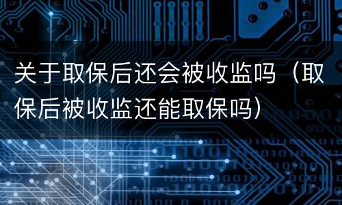 关于取保后还会被收监吗（取保后被收监还能取保吗）