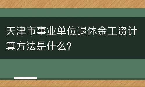 天津市事业单位退休金工资计算方法是什么？