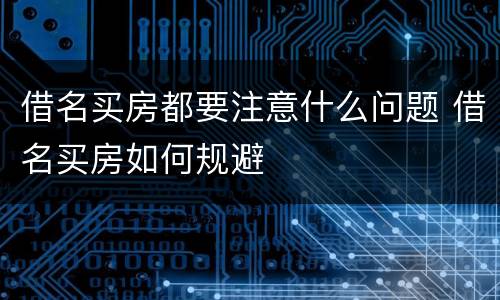 借名买房都要注意什么问题 借名买房如何规避