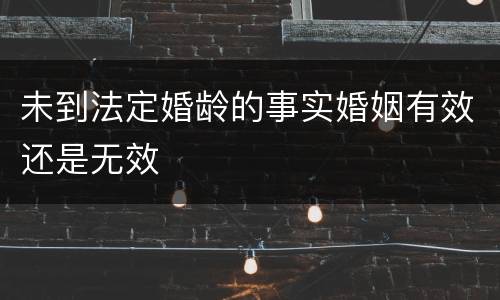 未到法定婚龄的事实婚姻有效还是无效