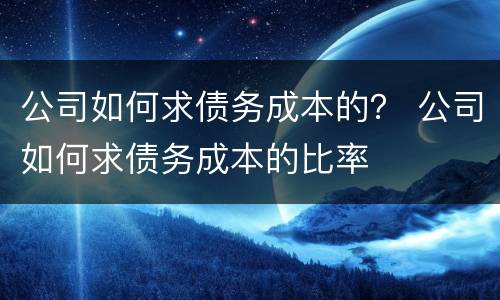 公司如何求债务成本的？ 公司如何求债务成本的比率
