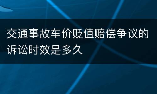 交通事故车价贬值赔偿争议的诉讼时效是多久