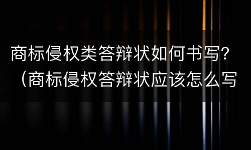 商标侵权类答辩状如何书写？（商标侵权答辩状应该怎么写）