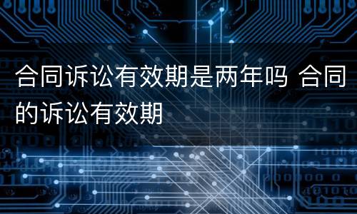 合同诉讼有效期是两年吗 合同的诉讼有效期