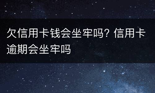 欠信用卡钱会坐牢吗? 信用卡逾期会坐牢吗