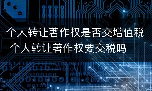 个人转让著作权是否交增值税 个人转让著作权要交税吗