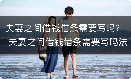 夫妻之间借钱借条需要写吗？ 夫妻之间借钱借条需要写吗法律
