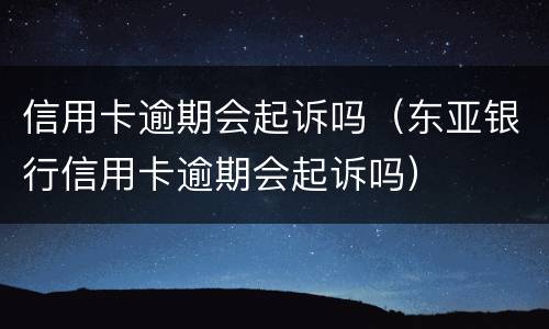 信用卡逾期会起诉吗（东亚银行信用卡逾期会起诉吗）