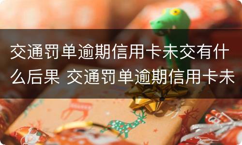 交通罚单逾期信用卡未交有什么后果 交通罚单逾期信用卡未交有什么后果吗